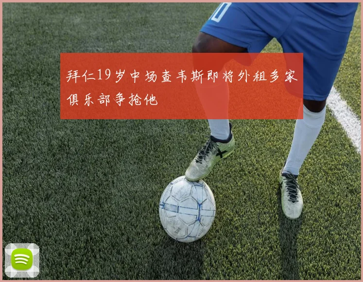 拜仁19岁中场查韦斯即将外租多家俱乐部争抢他