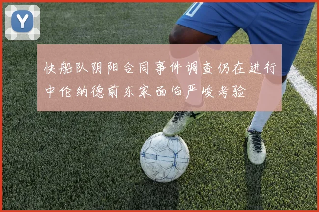 快船队阴阳合同事件调查仍在进行中伦纳德前东家面临严峻考验