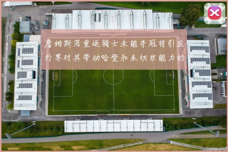 詹姆斯若重返骑士未能夺冠将引发外界对其带动哈登和米切尔能力的质疑