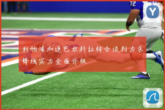 利物浦加速巴尔科拉转会谈判力求锋线实力全面升级